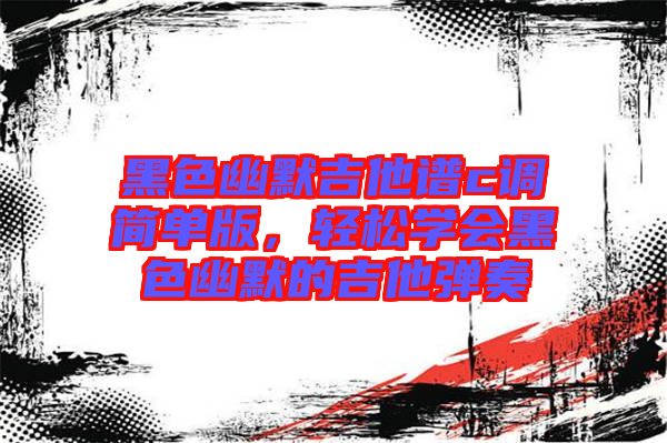 黑色幽默吉他譜c調(diào)簡(jiǎn)單版，輕松學(xué)會(huì)黑色幽默的吉他彈奏