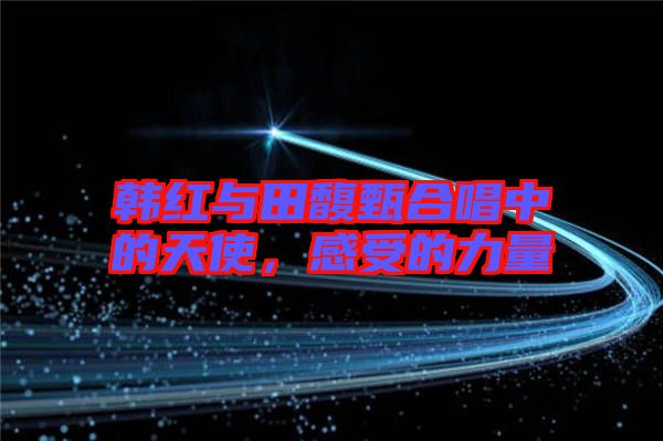 韓紅與田馥甄合唱中的天使，感受的力量