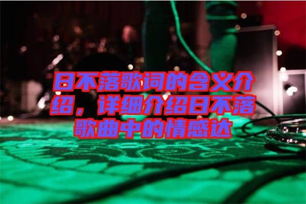 日不落歌詞的含義介紹，詳細(xì)介紹日不落歌曲中的情感達(dá)