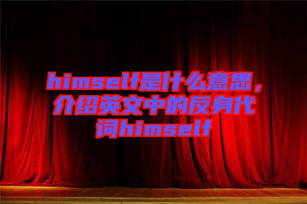 himself是什么意思，介紹英文中的反身代詞himself