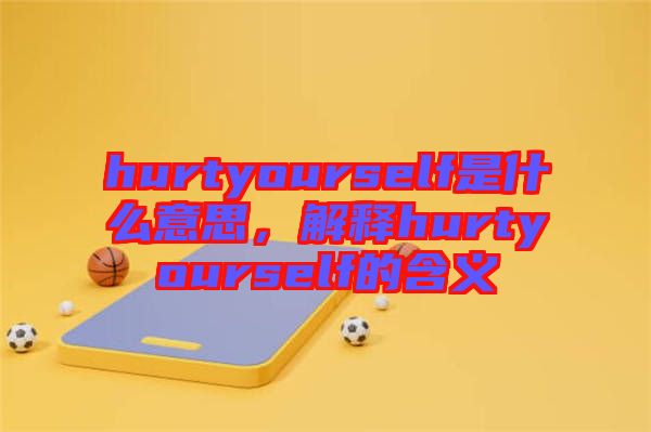 hurtyourself是什么意思，解釋hurtyourself的含義