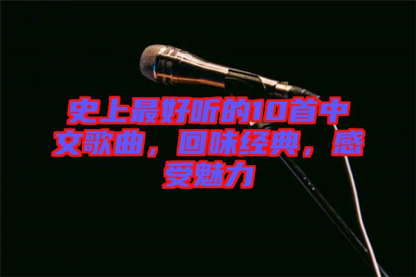 史上最好聽的10首中文歌曲，回味經(jīng)典，感受魅力