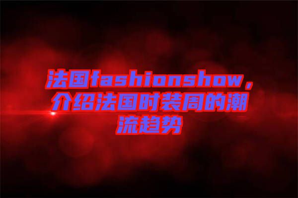 法國fashionshow，介紹法國時裝周的潮流趨勢