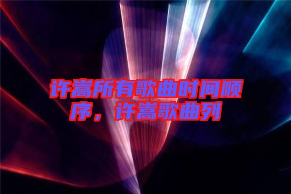 許嵩所有歌曲時(shí)間順序，許嵩歌曲列