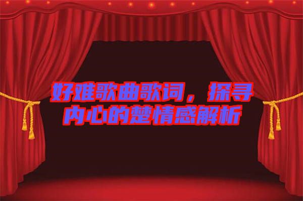 好難歌曲歌詞，探尋內(nèi)心的楚情感解析