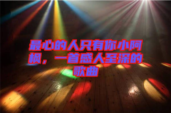最心的人只有你小阿楓，一首感人至深的歌曲