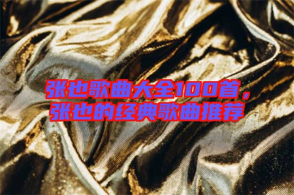 張也歌曲大全100首，張也的經(jīng)典歌曲推薦
