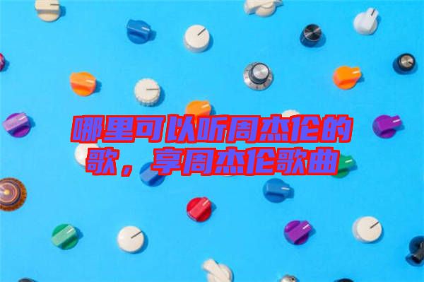哪里可以聽周杰倫的歌，享周杰倫歌曲