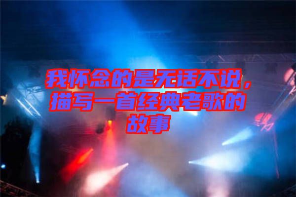 我懷念的是無話不說，描寫一首經(jīng)典老歌的故事