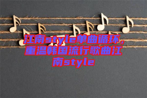 江南style單曲循環(huán)，重溫韓國流行歌曲江南style