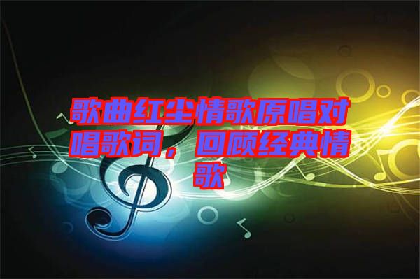 歌曲紅塵情歌原唱對唱歌詞，回顧經(jīng)典情歌
