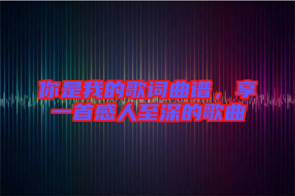 你是我的歌詞曲譜，享一首感人至深的歌曲