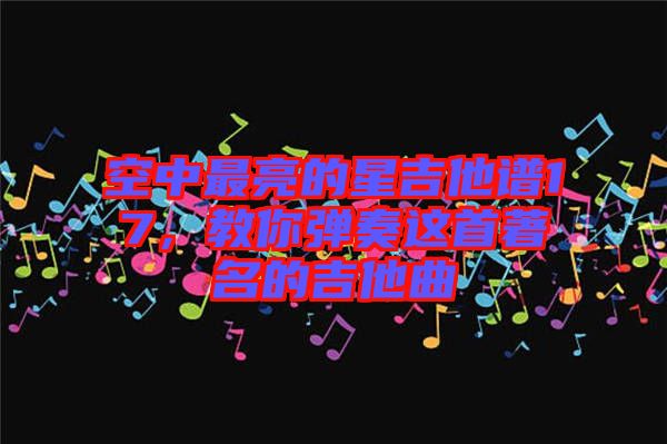 空中最亮的星吉他譜17，教你彈奏這首著名的吉他曲