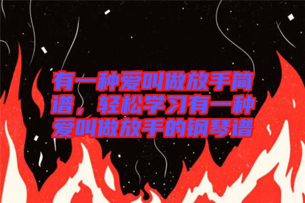 有一種愛叫做放手簡譜，輕松學(xué)習(xí)有一種愛叫做放手的鋼琴譜
