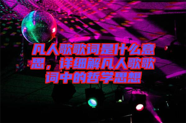 凡人歌歌詞是什么意思，詳細(xì)解凡人歌歌詞中的哲學(xué)思想