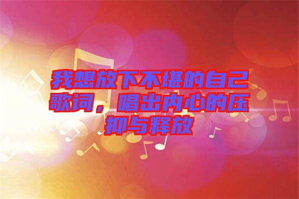 我想放下不堪的自己歌詞，唱出內(nèi)心的壓抑與釋放