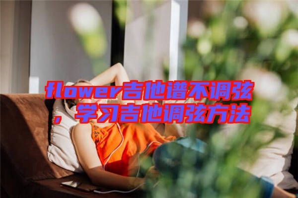 flower吉他譜不調(diào)弦，學(xué)習(xí)吉他調(diào)弦方法