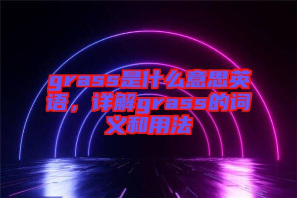 grass是什么意思英語，詳解grass的詞義和用法