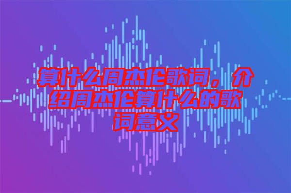 算什么周杰倫歌詞，介紹周杰倫算什么的歌詞意義