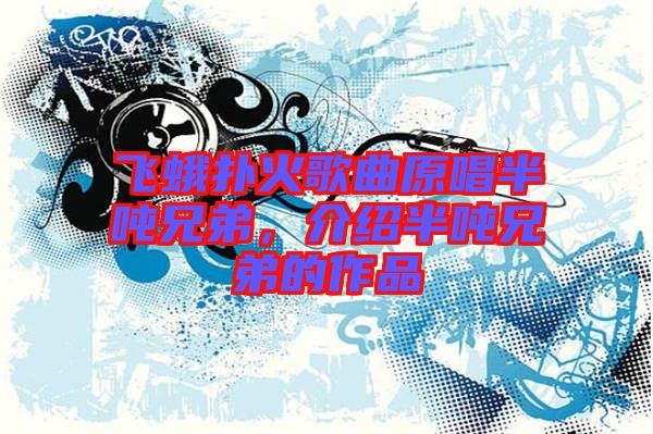 飛蛾撲火歌曲原唱半噸兄弟，介紹半噸兄弟的作品