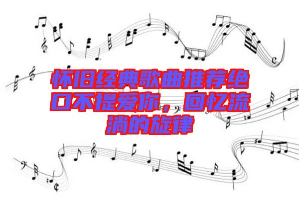 懷舊經(jīng)典歌曲推薦絕口不提愛你，回憶流淌的旋律