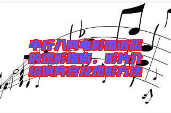 半斤八兩電影國(guó)語(yǔ)版的觀影指南，影片介紹演陣容及觀影方法