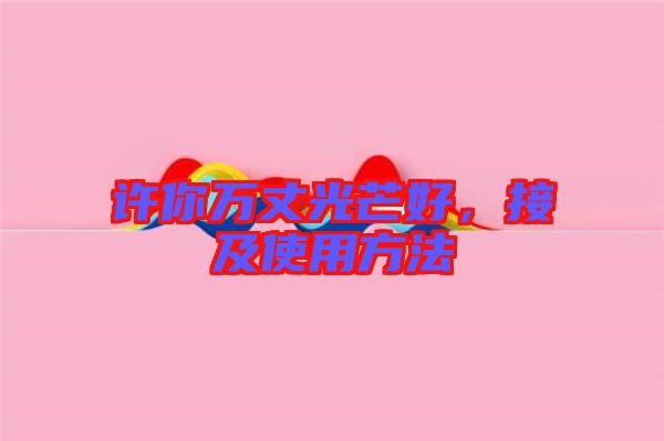 許你萬(wàn)丈光芒好，接及使用方法