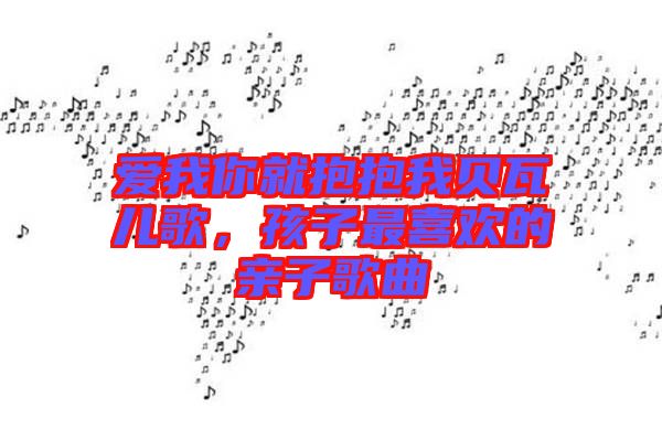 愛(ài)我你就抱抱我貝瓦兒歌，孩子最喜歡的親子歌曲
