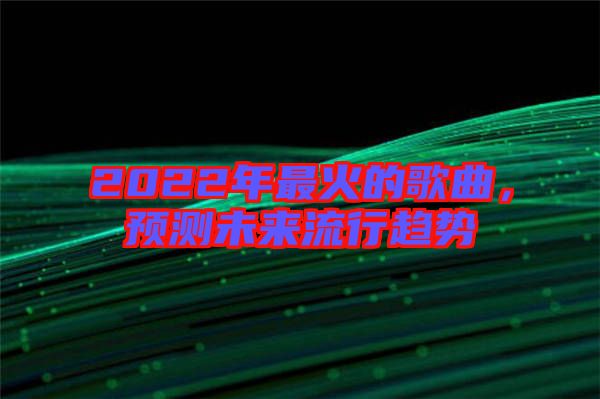 2022年最火的歌曲，預(yù)測未來流行趨勢