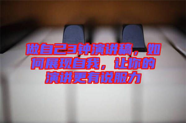 做自己3鐘演講稿，如何展現(xiàn)自我，讓你的演講更有說服力