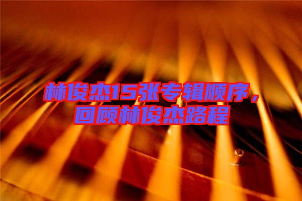 林俊杰15張專輯順序，回顧林俊杰路程