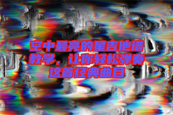 空中最亮的星吉他譜教學(xué)，讓你輕松彈奏這首經(jīng)典曲目