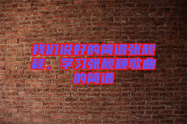 我們說好的簡譜張靚穎，學(xué)習(xí)張靚穎歌曲的簡譜