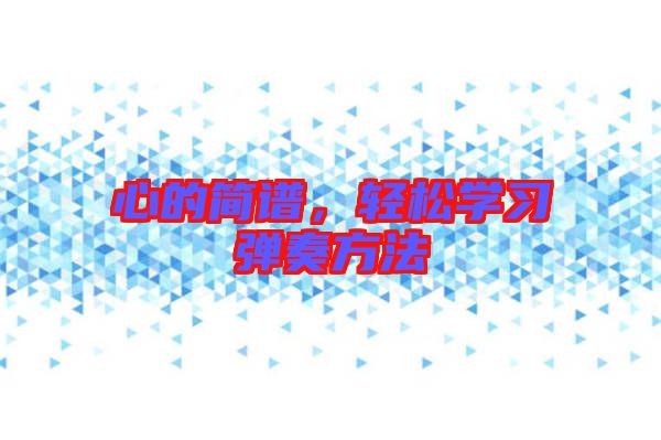 心的簡(jiǎn)譜，輕松學(xué)習(xí)彈奏方法