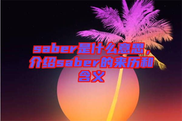 saber是什么意思，介紹saber的來(lái)歷和含義