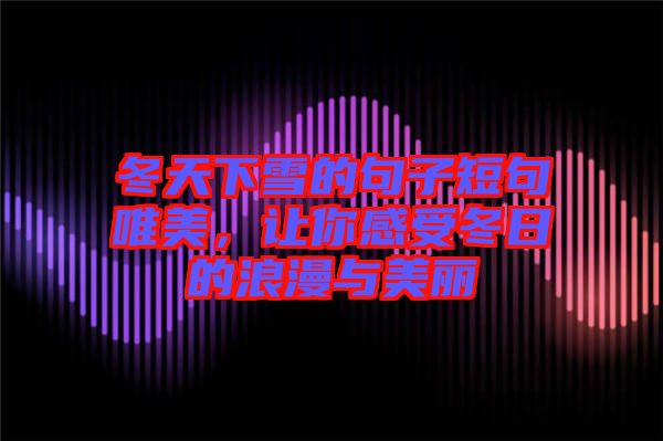 冬天下雪的句子短句唯美，讓你感受冬日的浪漫與美麗