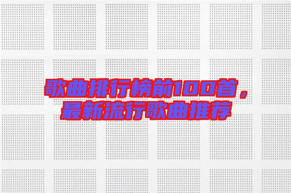 歌曲排行榜前100首，最新流行歌曲推薦