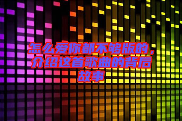 怎么愛(ài)你都不夠版的，介紹這首歌曲的背后故事