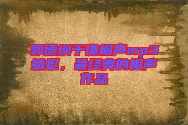 郭德綱于謙相聲mp3蜻蜓，最經(jīng)典的相聲作品