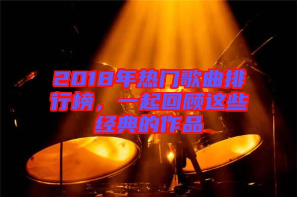 2018年熱門(mén)歌曲排行榜，一起回顧這些經(jīng)典的作品