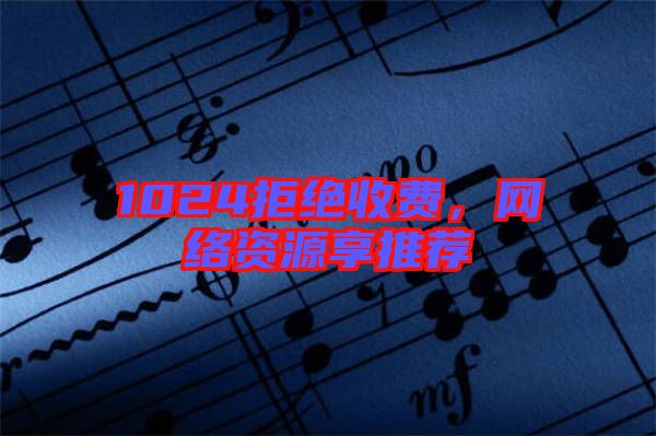 1024拒絕收費(fèi)，網(wǎng)絡(luò)資源享推薦