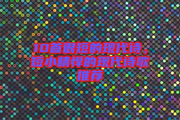 10首很短的現(xiàn)代詩，短小精悍的現(xiàn)代詩歌推薦