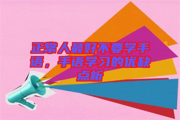 正常人最好不要學(xué)手語，手語學(xué)習(xí)的優(yōu)缺點析