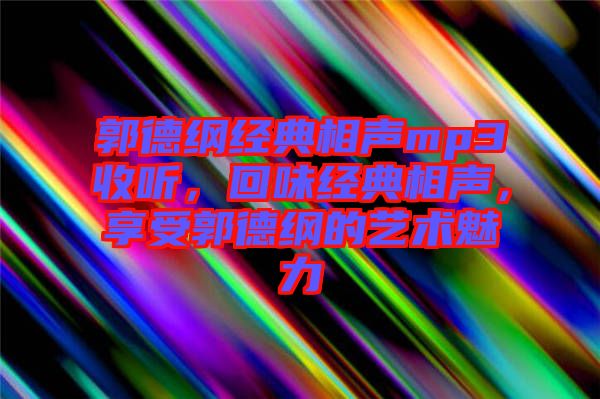 郭德綱經(jīng)典相聲mp3收聽，回味經(jīng)典相聲，享受郭德綱的藝術(shù)魅力