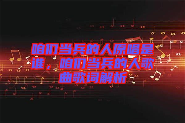咱們當(dāng)兵的人原唱是誰，咱們當(dāng)兵的人歌曲歌詞解析