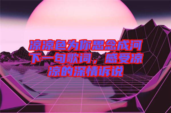 涼涼色為你思念成河下一句歌詞，感受涼涼的深情訴說