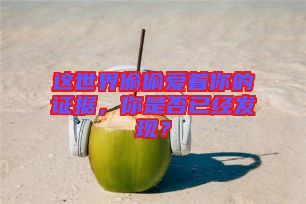 這世界偷偷愛著你的證據(jù)，你是否已經(jīng)發(fā)現(xiàn)？