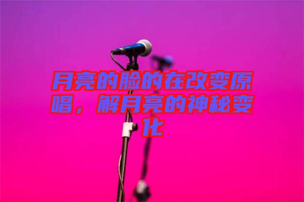 月亮的臉的在改變原唱，解月亮的神秘變化
