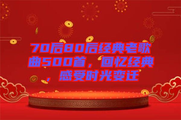 70后80后經(jīng)典老歌曲500首，回憶經(jīng)典，感受時(shí)光變遷