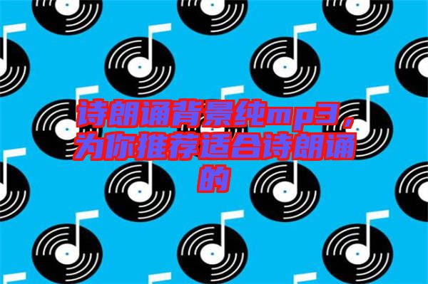 詩朗誦背景純mp3，為你推薦適合詩朗誦的